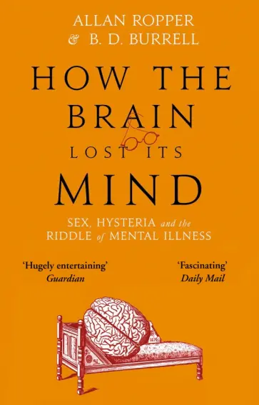 Ropper, Burrell - How The Brain Lost Its Mind. Sex, Hysteria and the Riddle of Mental Illness обложка книги
