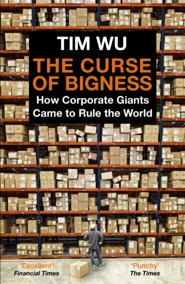 Tim Wu - The Curse of Bigness. How Corporate Giants Came to Rule the World обложка книги