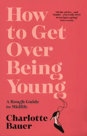 Charlotte Bauer - How to Get Over Being Young. A Rough Guide to Midlife обложка книги