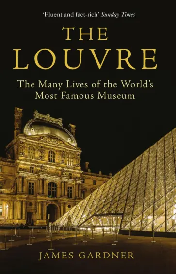 James Gardner - The Louvre. The Many Lives of the World's Most Famous Museum James Gardner - The Louvre. The Many Lives of the World's Most Famous Museum обложка книги