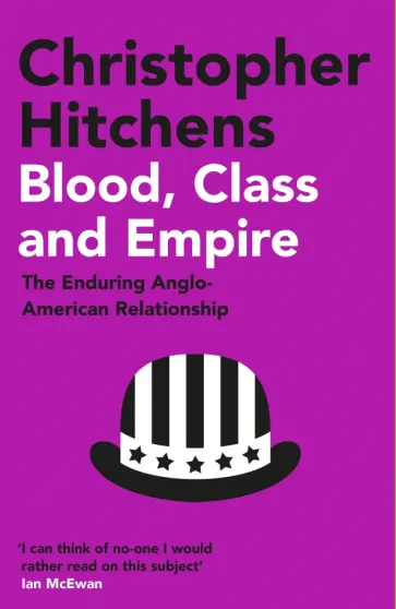 Christopher Hitchens - Blood, Class and Empire. The Enduring Anglo-American Relationship обложка книги