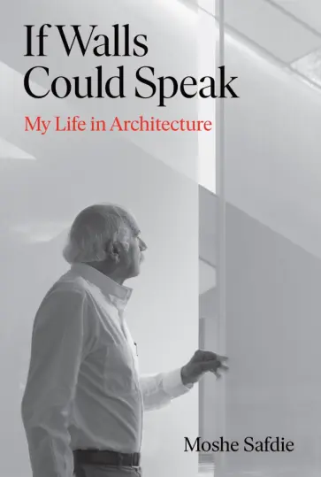 Moshe Safdie - If Walls Could Speak. My Life in Architecture Moshe Safdie - If Walls Could Speak. My Life in Architecture обложка книги