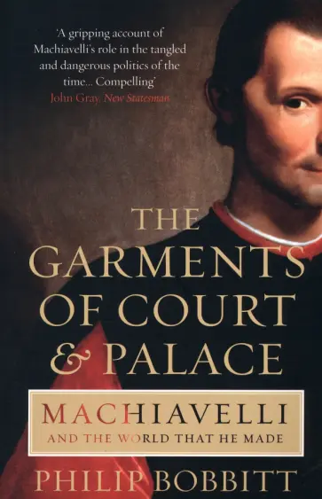 Philip Bobbitt - The Garments of Court and Palace. Machiavelli and the World that He Made обложка книги