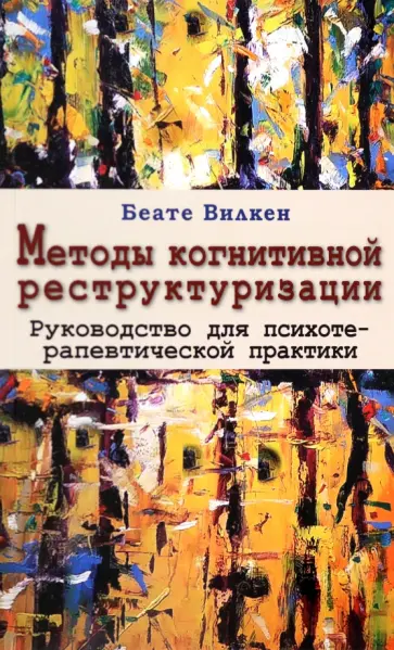 Беате Вилкен - Методы когнитивной реструктуризации. Руководство для психотерапевтической практики Беате Вилкен - Методы когнитивной реструктуризации. Руководство для психотерапевтической практики обложка книги