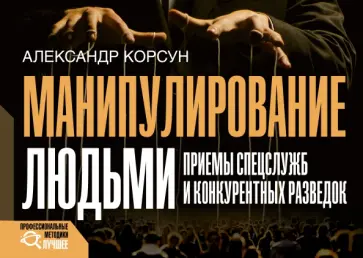 Александр Корсун - Манипулирование людьми. Приемы спецслужб и конкурентных разведок обложка книги