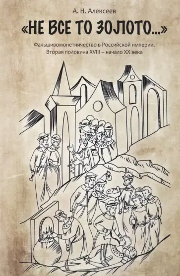 Алексей Алексеев - "Не все то золото...". Фальшивомонетничество в Российской Империи. Вторая половина XVIII - начало ХХ обложка книги