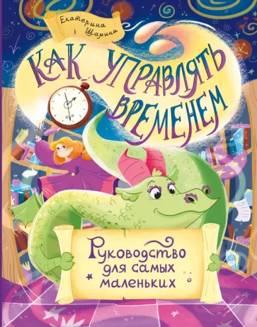 Екатерина Шамина - Как управлять временем. Руководство для самых маленьких Екатерина Шамина - Как управлять временем. Руководство для самых маленьких обложка книги