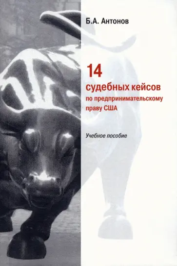 Борис Антонов - 14 судебных кейсов по предпринимательскому праву США. Учебное пособие Борис Антонов - 14 судебных кейсов по предпринимательскому праву США. Учебное пособие обложка книги