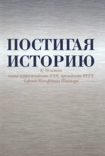 Безбородов, Павленко - Постигая историю. К 70-летию члена-корреспондента РАН, президента РГГУ Ефима Иосифовича Пивовара Безбородов, Павленко - Постигая историю. К 70-летию члена-корреспондента РАН, президента РГГУ Ефима Иосифовича Пивовара обложка книги