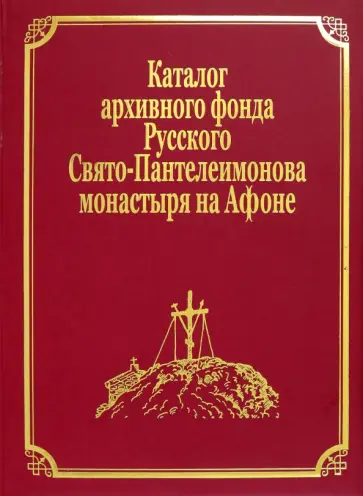 Каталог рукописей, печатных книг и архивных материалов Русского Свято-Пантеилимонова монастыря Каталог рукописей, печатных книг и архивных материалов Русского Свято-Пантеилимонова монастыря обложка книги