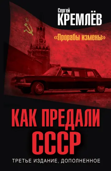 Сергей Кремлев - Как предали СССР. "Прорабы измены". Третье издание, дополненное обложка книги