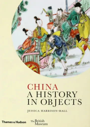 Jessica Harrison-Hall - China. A History in Objects Jessica Harrison-Hall - China. A History in Objects обложка книги