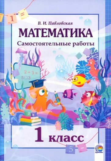 Валентина Павловская - Математика. 1 класс. Самостоятельные работы Валентина Павловская - Математика. 1 класс. Самостоятельные работы обложка книги