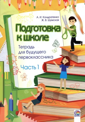 Кондратенко, Шумская - Подготовка к школе. Тетрадь для будущего первоклассника. В 2-х частях. Часть 1 обложка книги