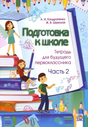 Кондратенко, Шумская - Подготовка к школе. Тетрадь для будущего первоклассника. В 2-х частях. Часть 2 Кондратенко, Шумская - Подготовка к школе. Тетрадь для будущего первоклассника. В 2-х частях. Часть 2 обложка книги