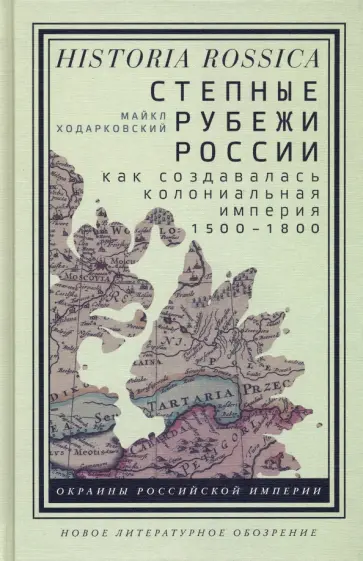 Майкл Ходарковский - Степные рубежи России. Как создавалась колониальная империя. 1500-1800 обложка книги