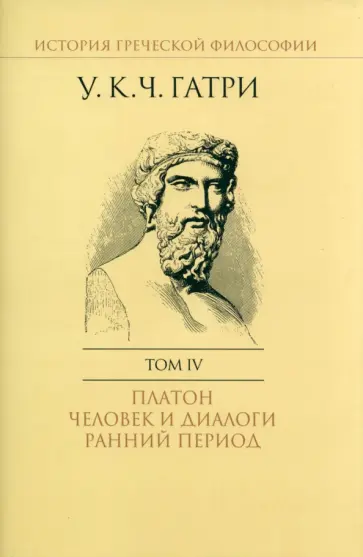 Гатри Уильям Кит Чемберс - История греческой философии. В 6-ти томах. Том 4. Платон. Человек и диалоги. Ранний период обложка книги