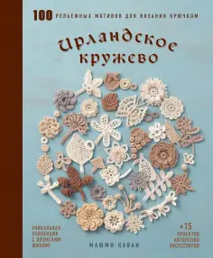 Маюми Каваи - Ирландское кружево. 100 рельефных мотивов для вязания крючком. Уникальная коллекция с японским шиком обложка книги