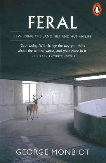 George Monbiot - Feral. Rewilding the Land, Sea and Human Life George Monbiot - Feral. Rewilding the Land, Sea and Human Life обложка книги