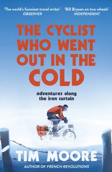 Tim Moore - The Cyclist Who Went Out in the Cold. Adventures Along the Iron Curtain Trail обложка книги