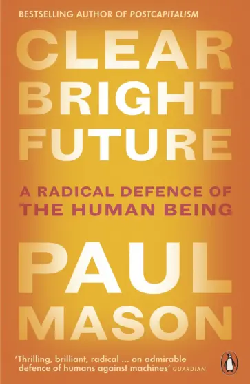 Paul Mason - Clear Bright Future. A Radical Defence of the Human Being обложка книги