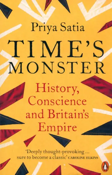 Priya Satia - Time's Monster. History, Conscience and Britain's Empire обложка книги