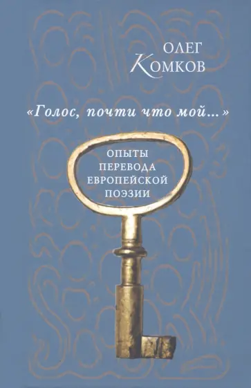 Олег Комков - "Голос, почти что мой…". Опыты перевода европейской поэзии Олег Комков - "Голос, почти что мой…". Опыты перевода европейской поэзии обложка книги