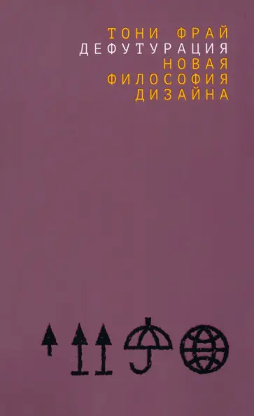 Тони Фрай - Дефутурация. Новая философия дизайна Тони Фрай - Дефутурация. Новая философия дизайна обложка книги
