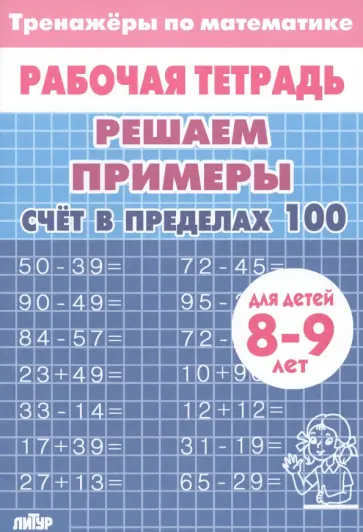 Математика. Решаем примеры. Счёт в пределах 100. Тренажер. Для 8-9 лет Математика. Решаем примеры. Счёт в пределах 100. Тренажер. Для 8-9 лет обложка книги
