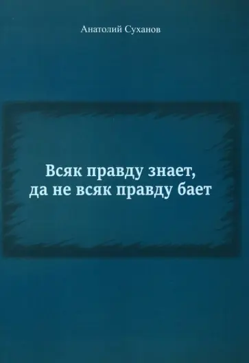 Анатолий Суханов - Всяк правду знает, да не всяк правду бает обложка книги