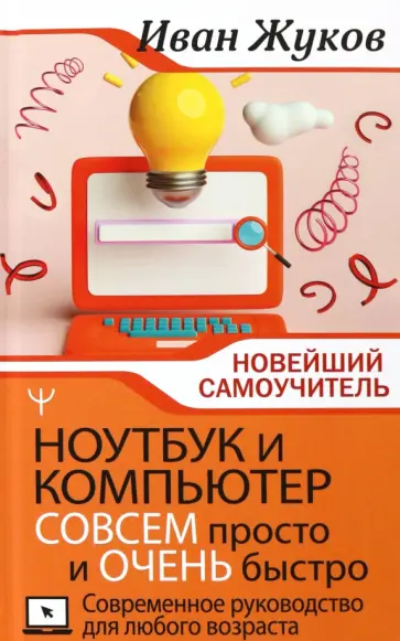 Иван Жуков - Ноутбук и компьютер совсем просто и очень быстро. Современное руководство для любого возраста Иван Жуков - Ноутбук и компьютер совсем просто и очень быстро. Современное руководство для любого возраста обложка книги
