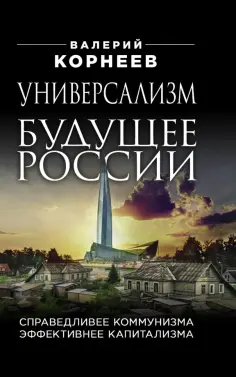 Валерий Корнеев - Универсализм - будущее России. Справедливее коммунизма, эффективнее капитализма обложка книги