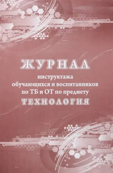 Журнал инструктажа обучающихся и воспитанников по ТБ и ОТ по предмету технология Журнал инструктажа обучающихся и воспитанников по ТБ и ОТ по предмету технология обложка книги