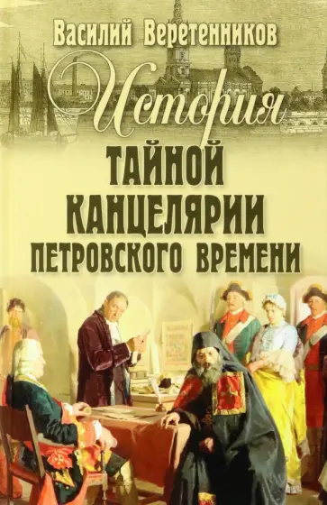 Василий Веретенников - История Тайной канцелярии Петровского времени Василий Веретенников - История Тайной канцелярии Петровского времени обложка книги