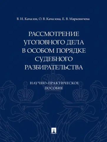 Качалов, Марковичева - Рассмотрение уголовного дела в особом порядке судебного разбирательства. Научно-практическое пособие Качалов, Марковичева - Рассмотрение уголовного дела в особом порядке судебного разбирательства. Научно-практическое пособие обложка книги
