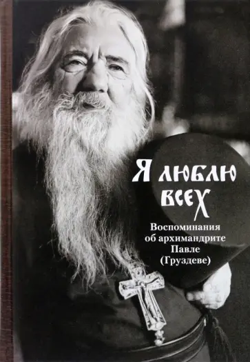 Я люблю всех. Воспоминания об архимандрите Павле (Груздеве) Я люблю всех. Воспоминания об архимандрите Павле (Груздеве) обложка книги