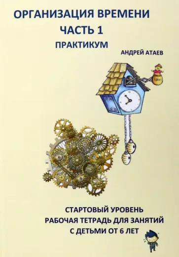 Андрей Атаев - Организация времени. Часть 1. Практикум. Стартовый уровень. Рабочая тетрадь для занятий с детьми обложка книги