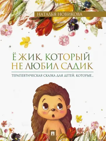 Наталья Новикова - Ёжик, который не любил садик. Терапевтическая сказка Наталья Новикова - Ёжик, который не любил садик. Терапевтическая сказка обложка книги