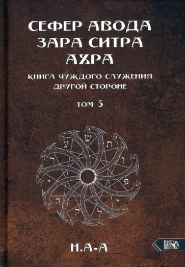 Н.А-А - Сефер Авода Зара Ситра Ахра. Книга чуждого служения другой стороне. Том 3 Н.А-А - Сефер Авода Зара Ситра Ахра. Книга чуждого служения другой стороне. Том 3 обложка книги