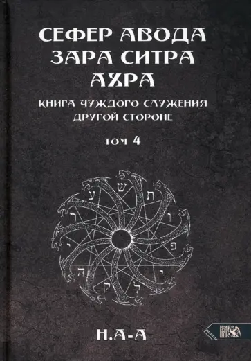 Н.А-А - Сефер Авода Зара Ситра Ахра. Книга чуждого служения другой стороне. Том 4 Н.А-А - Сефер Авода Зара Ситра Ахра. Книга чуждого служения другой стороне. Том 4 обложка книги