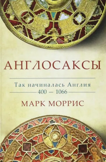 Марк Моррис - Англосаксы. Так начиналась Англия. 400-1066 обложка книги