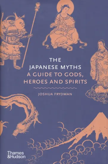 Joshua Frydman - The Japanese Myths. A Guide to Gods, Heroes and Spirits Joshua Frydman - The Japanese Myths. A Guide to Gods, Heroes and Spirits обложка книги