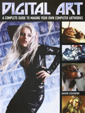 David Cousens - Digital Art. A Complete Guide to Making Your Own Computer Artworks обложка книги