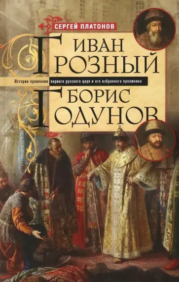 Сергей Платонов - Иван Грозный. Борис Годунов. История правления первого русского царя и его избранного преемника Сергей Платонов - Иван Грозный. Борис Годунов. История правления первого русского царя и его избранного преемника обложка книги