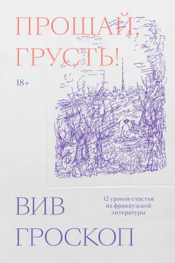 Прощай, грусть. 12 уроков счастья из французской литературы Прощай, грусть. 12 уроков счастья из французской литературы