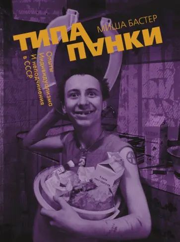 Миша Бастер - Типа панки. Опыты индивидуализма и неподчинения в СССР Миша Бастер - Типа панки. Опыты индивидуализма и неподчинения в СССР обложка книги