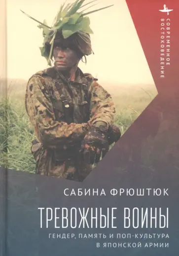 Сабина Фрюштюк - Тревожные воины. Гендер, память и поп-культура в японской армии Сабина Фрюштюк - Тревожные воины. Гендер, память и поп-культура в японской армии обложка книги