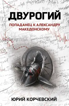 Юрий Корчевский - Двурогий. Попаданец к Александру Македонскому обложка книги
