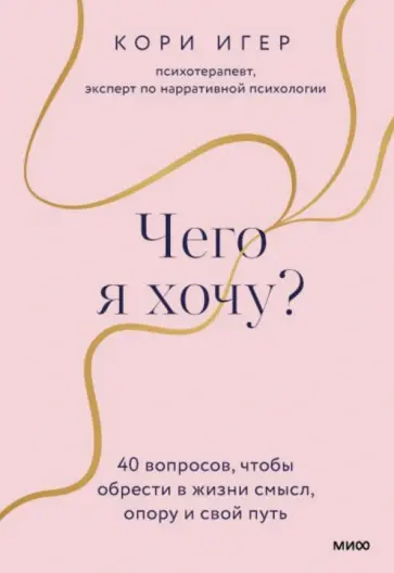 Кори Игер - Чего я хочу? 40 вопросов, чтобы обрести в жизни смысл, опору и свой путь Кори Игер - Чего я хочу? 40 вопросов, чтобы обрести в жизни смысл, опору и свой путь обложка книги