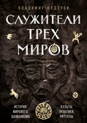 Владимир Федоров - Служители трех миров. История мирового шаманизма. Культы, практики, ритуалы обложка книги